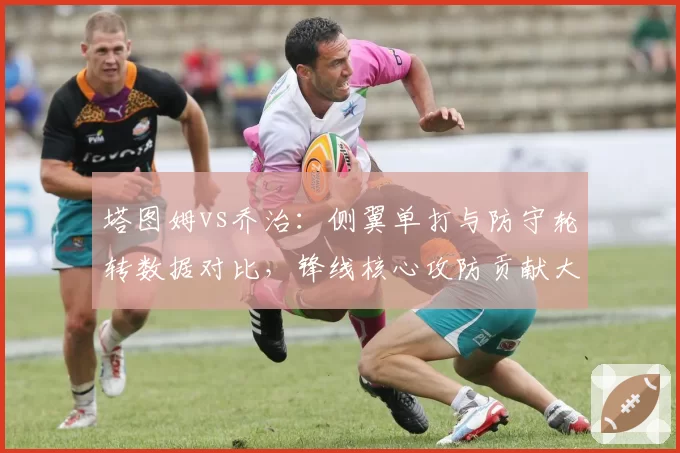 塔图姆vs乔治:侧翼单打与防守轮转数据对比,锋线核心攻防贡献大不同