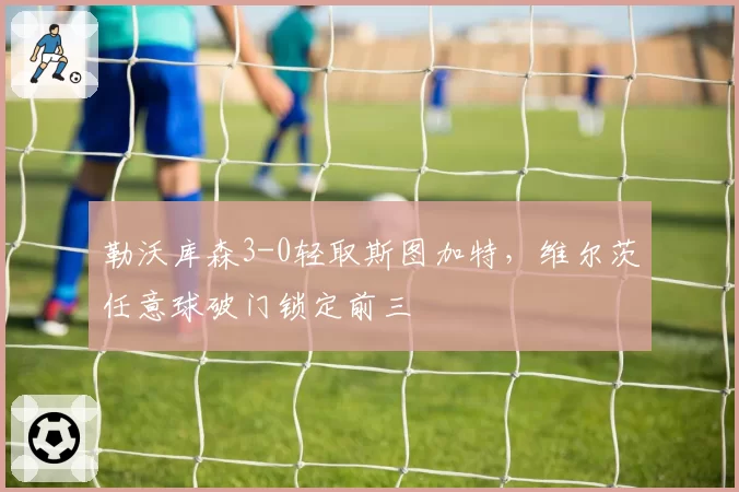 勒沃库森3-0轻取斯图加特，维尔茨任意球破门锁定前三