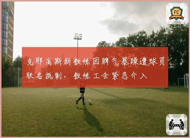 克耶高斯新教练因脾气暴躁遭球员联名抵制，教练工会紧急介入