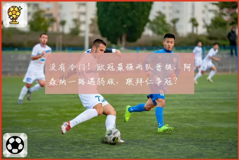 没有冷门！欧冠最强两队晋级，阿森纳一路遇弱旅，跟拜仁争冠？