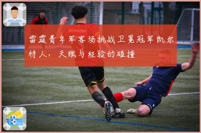 雷霆青年军客场挑战卫冕冠军凯尔特人，天赋与经验的碰撞