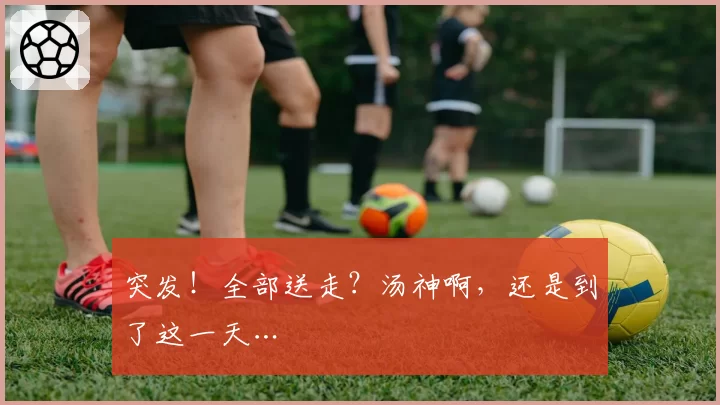 突发!全部送走?汤神啊,还是到了这一天…