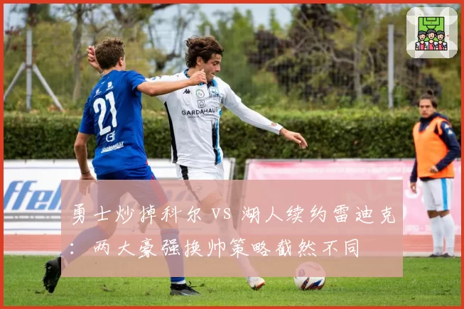 勇士炒掉科尔 vs 湖人续约雷迪克:两大豪强换帅策略截然不同
