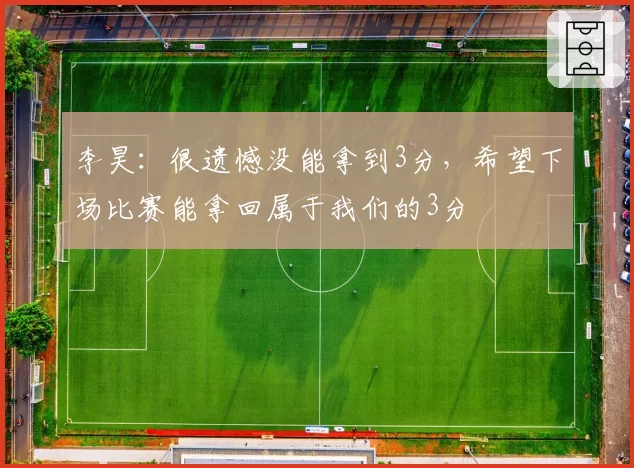 李昊：很遗憾没能拿到3分，希望下场比赛能拿回属于我们的3分