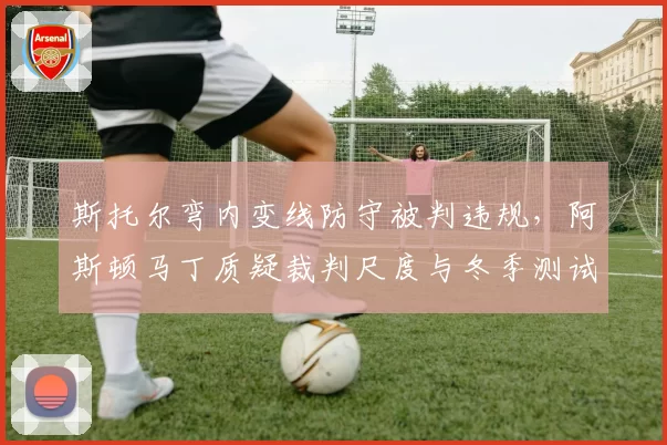 斯托尔弯内变线防守被判违规，阿斯顿马丁质疑裁判尺度与冬季测试迥异