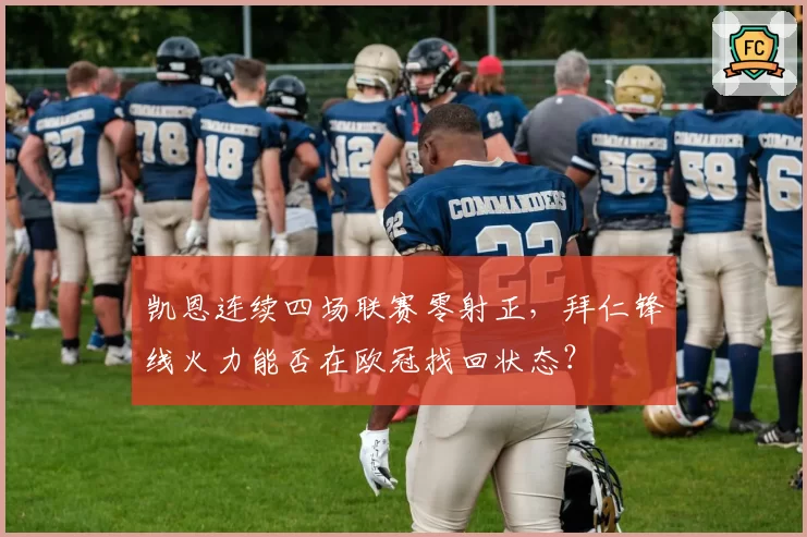 凯恩连续四场联赛零射正，拜仁锋线火力能否在欧冠找回状态？