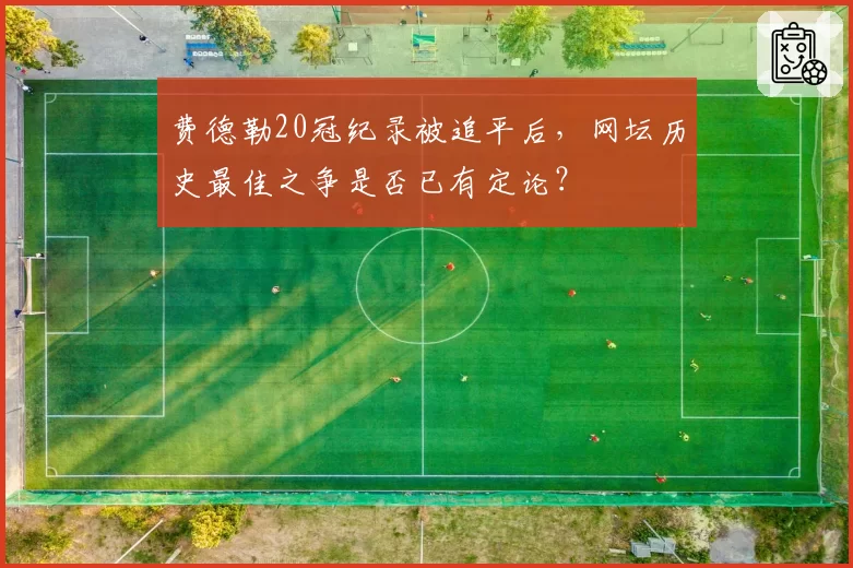 费德勒20冠纪录被追平后,网坛历史最佳之争是否已有定论?