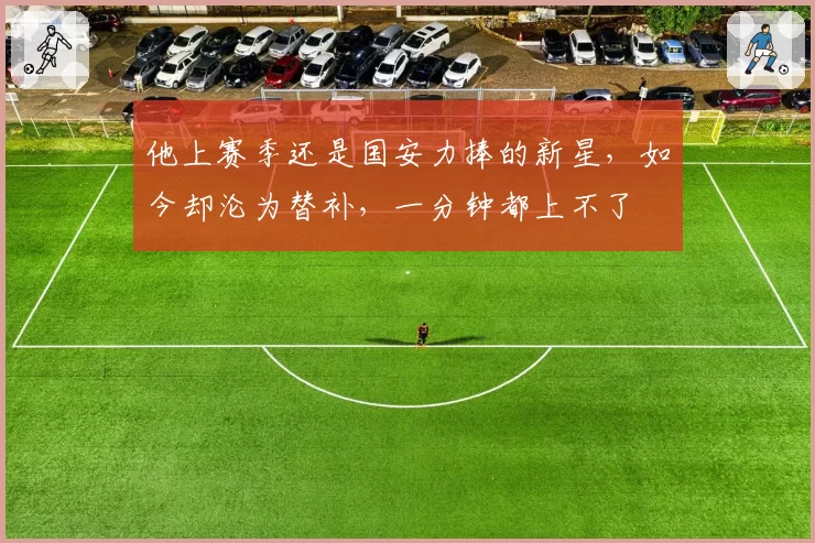 他上赛季还是国安力捧的新星，如今却沦为替补，一分钟都上不了