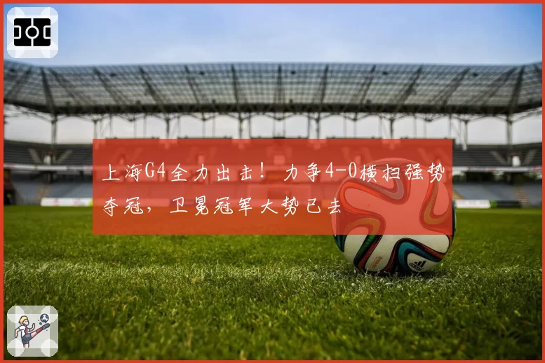 上海G4全力出击！力争4-0横扫强势夺冠，卫冕冠军大势已去