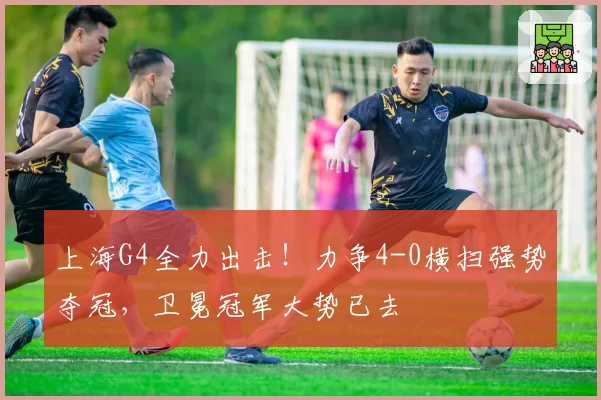 上海G4全力出击！力争4-0横扫强势夺冠，卫冕冠军大势已去