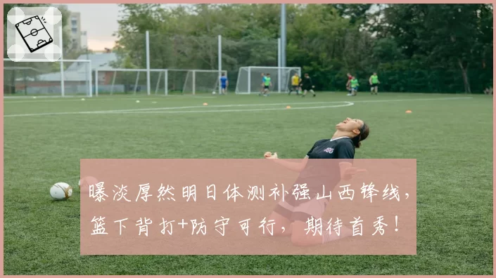 曝淡厚然明日体测补强山西锋线，篮下背打+防守可行，期待首秀！