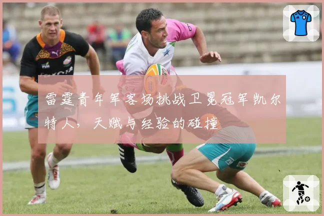 雷霆青年军客场挑战卫冕冠军凯尔特人，天赋与经验的碰撞