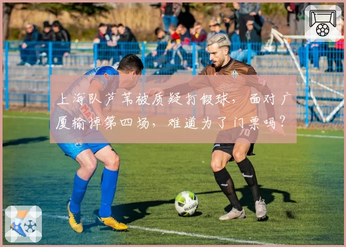 上海队芦苇被质疑打假球，面对广厦输掉第四场，难道为了门票吗？