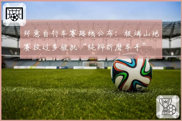 环意自行车赛路线公布：极端山地赛段过多被批“纯粹折磨车手”