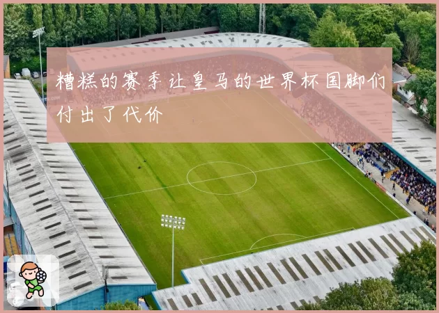 糟糕的赛季让皇马的世界杯国脚们付出了代价