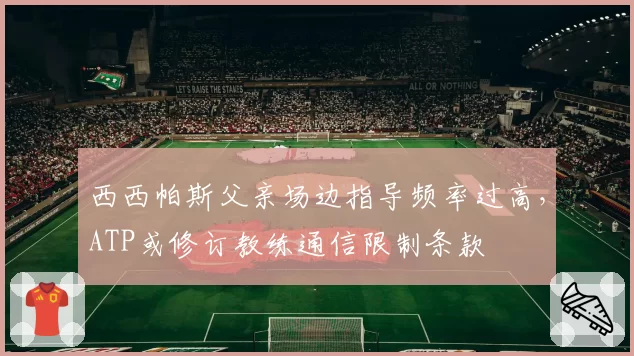 西西帕斯父亲场边指导频率过高，ATP或修订教练通信限制条款