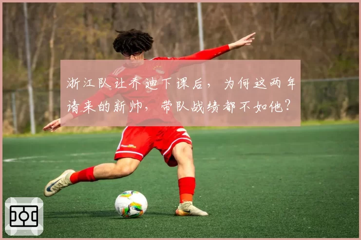浙江队让乔迪下课后，为何这两年请来的新帅，带队战绩都不如他？
