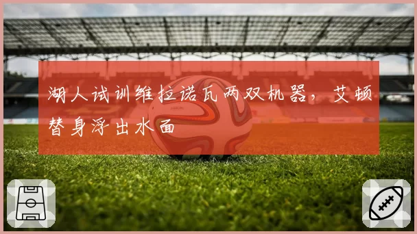 湖人试训维拉诺瓦两双机器，艾顿替身浮出水面