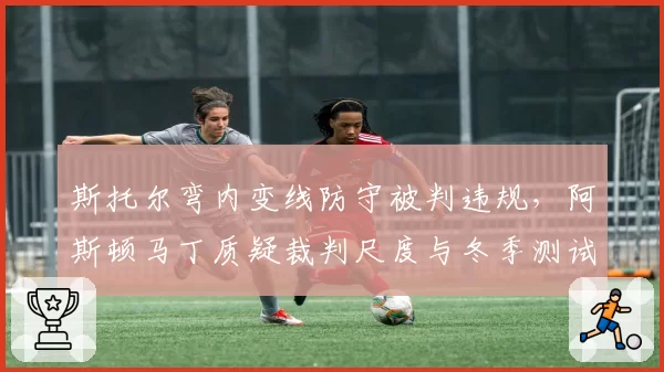 斯托尔弯内变线防守被判违规，阿斯顿马丁质疑裁判尺度与冬季测试迥异
