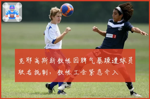 克耶高斯新教练因脾气暴躁遭球员联名抵制,教练工会紧急介入