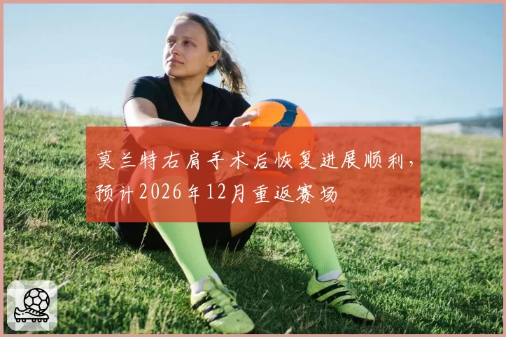 莫兰特右肩手术后恢复进展顺利，预计2026年12月重返赛场