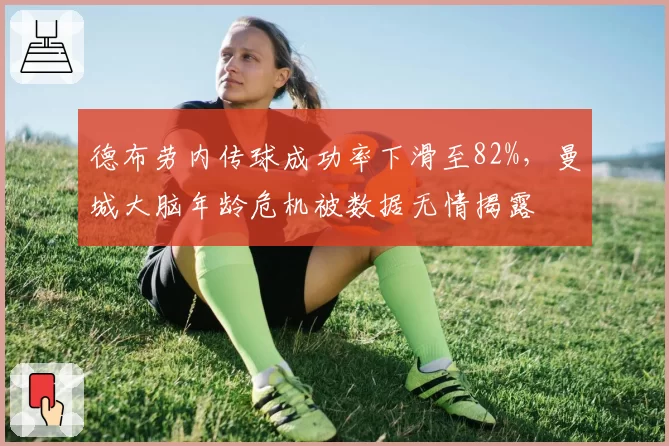 德布劳内传球成功率下滑至82%，曼城大脑年龄危机被数据无情揭露