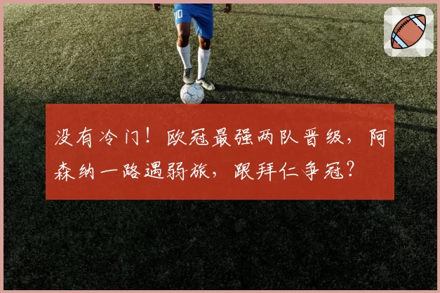 没有冷门！欧冠最强两队晋级，阿森纳一路遇弱旅，跟拜仁争冠？