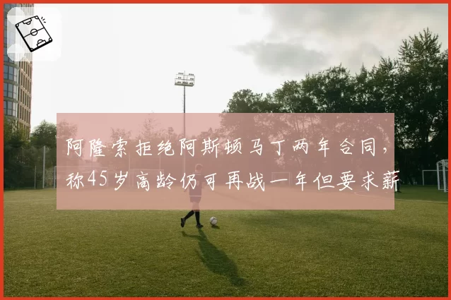 阿隆索拒绝阿斯顿马丁两年合同,称45岁高龄仍可再战一年但要求薪资翻倍