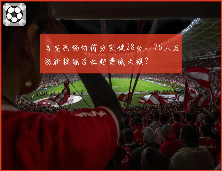 马克西场均得分突破28分，76人后场新核能否扛起费城大旗？