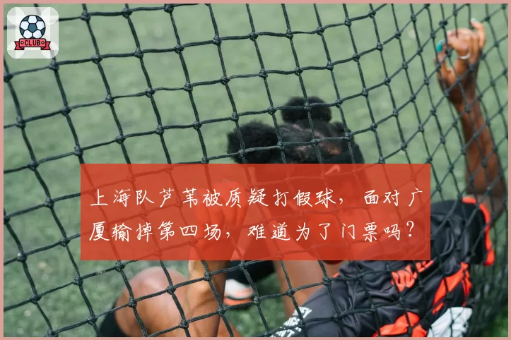 上海队芦苇被质疑打假球，面对广厦输掉第四场，难道为了门票吗？